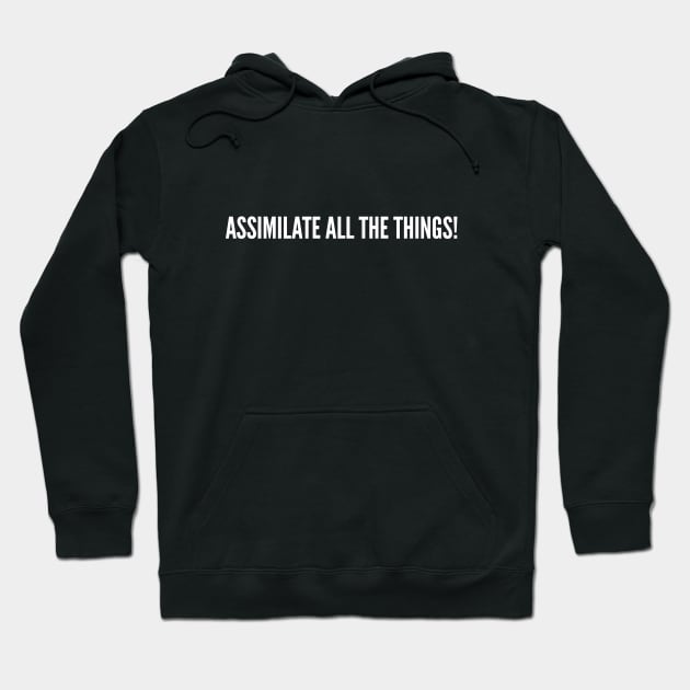 Assimilate All The Things - Funny Joke Statement Humor Slogan Hoodie by sillyslogans